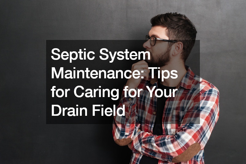 Septic System Maintenance  Tips for Caring for Your Drain Field