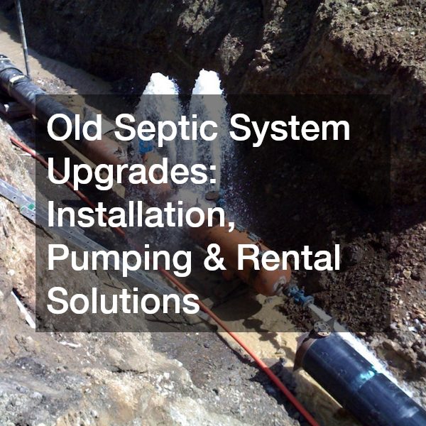 Upgrading Your Old Septic System Complete Solutions from Installation to Pumping and Rentals