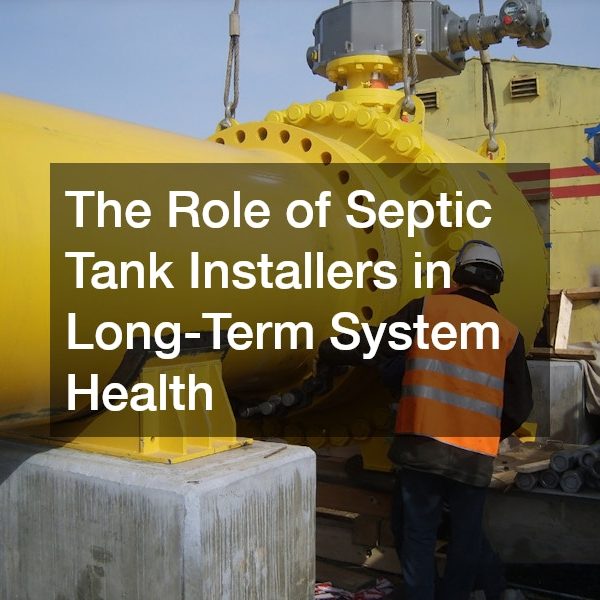 The Role of Septic Tank Installers in Long-Term System Health