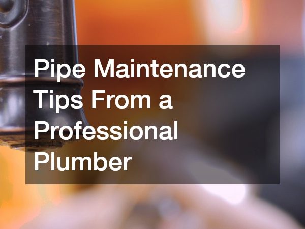 Pipe Maintenance Tips From a Professional Plumber